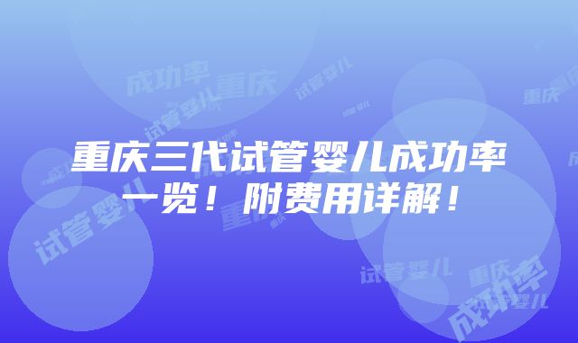 重庆三代试管婴儿成功率一览！附费用详解！