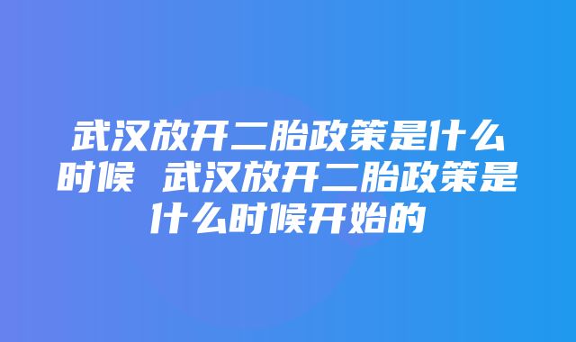 武汉放开二胎政策是什么时候 武汉放开二胎政策是什么时候开始的