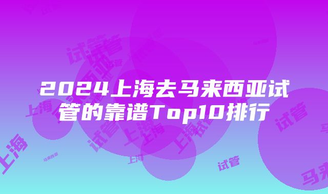 2024上海去马来西亚试管的靠谱Top10排行