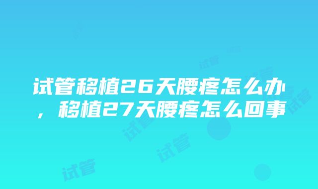 试管移植26天腰疼怎么办，移植27天腰疼怎么回事