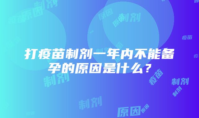 打疫苗制剂一年内不能备孕的原因是什么？