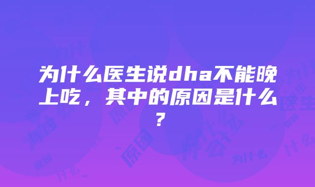 为什么医生说dha不能晚上吃，其中的原因是什么？