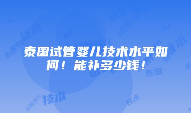 泰国试管婴儿技术水平如何！能补多少钱！