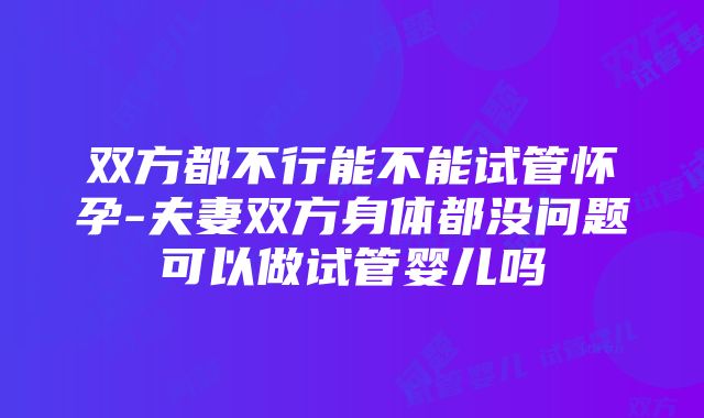 双方都不行能不能试管怀孕-夫妻双方身体都没问题可以做试管婴儿吗