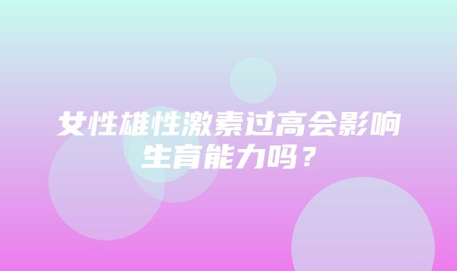 女性雄性激素过高会影响生育能力吗？