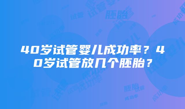 40岁试管婴儿成功率？40岁试管放几个胚胎？