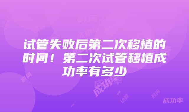 试管失败后第二次移植的时间！第二次试管移植成功率有多少