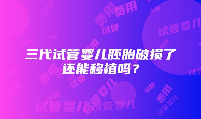 三代试管婴儿胚胎破损了还能移植吗？