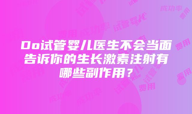 Do试管婴儿医生不会当面告诉你的生长激素注射有哪些副作用？