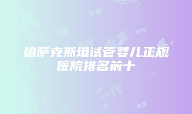 哈萨克斯坦试管婴儿正规医院排名前十