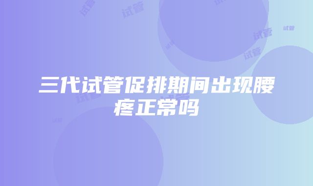 三代试管促排期间出现腰疼正常吗