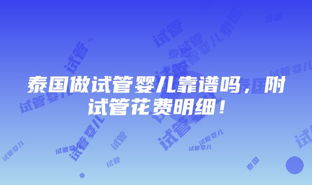 泰国做试管婴儿靠谱吗，附试管花费明细！