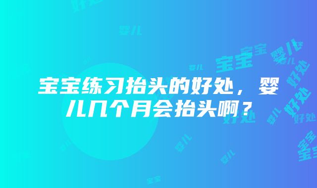 宝宝练习抬头的好处，婴儿几个月会抬头啊？