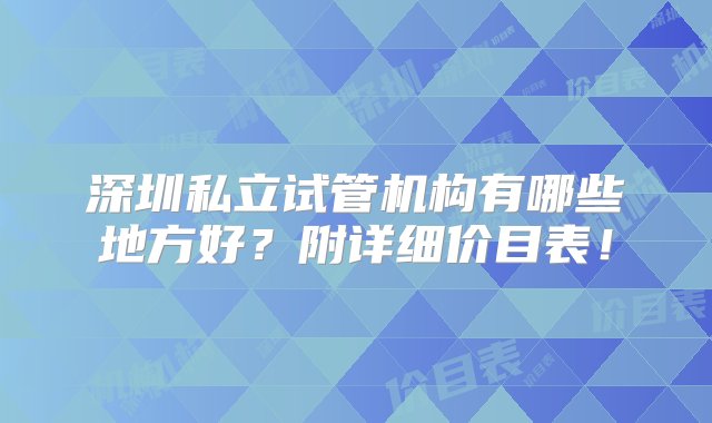 深圳私立试管机构有哪些地方好？附详细价目表！