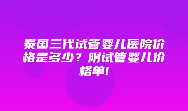 泰国三代试管婴儿医院价格是多少？附试管婴儿价格单!