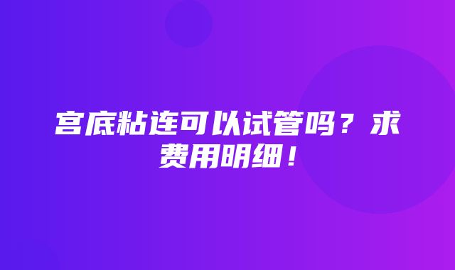 宫底粘连可以试管吗？求费用明细！