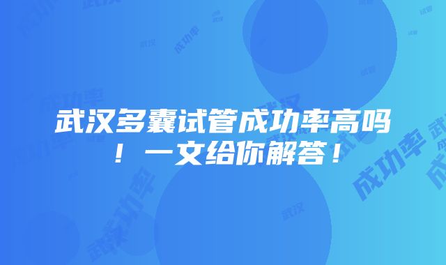 武汉多囊试管成功率高吗！一文给你解答！