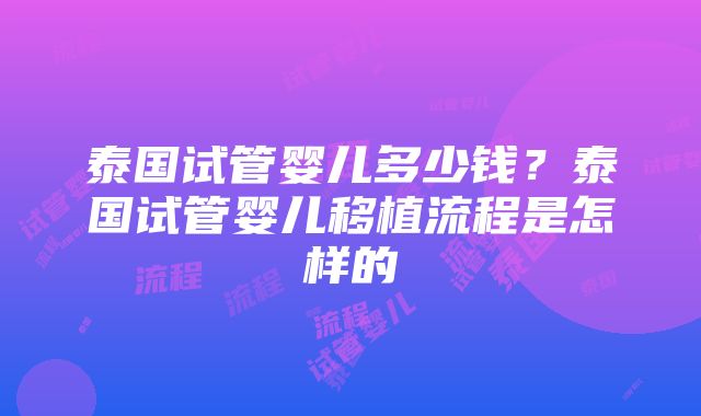 泰国试管婴儿多少钱？泰国试管婴儿移植流程是怎样的