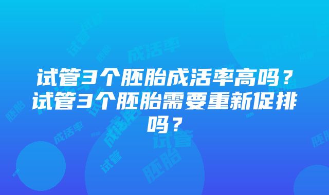 试管3个胚胎成活率高吗？试管3个胚胎需要重新促排吗？