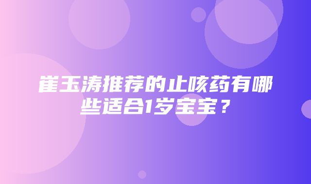 崔玉涛推荐的止咳药有哪些适合1岁宝宝？