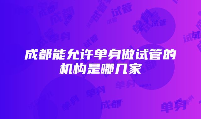 成都能允许单身做试管的机构是哪几家