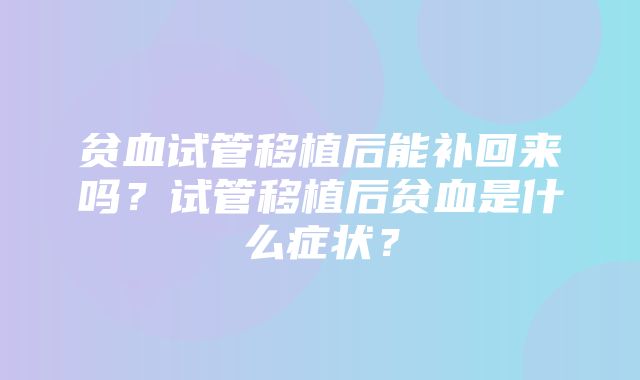 贫血试管移植后能补回来吗？试管移植后贫血是什么症状？