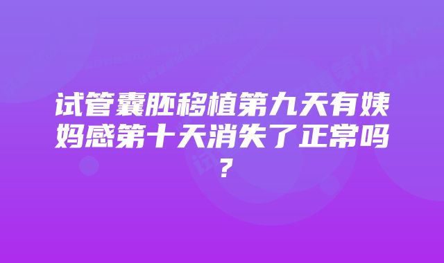 试管囊胚移植第九天有姨妈感第十天消失了正常吗？