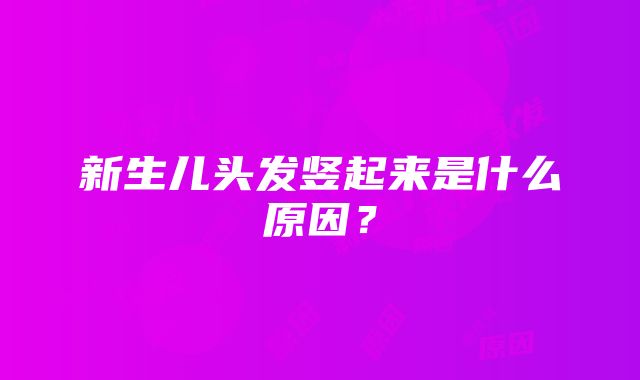 新生儿头发竖起来是什么原因？