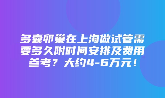 多囊卵巢在上海做试管需要多久附时间安排及费用参考？大约4-6万元！