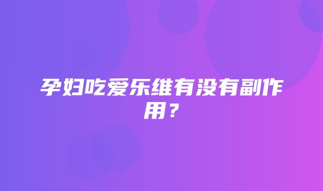 孕妇吃爱乐维有没有副作用？