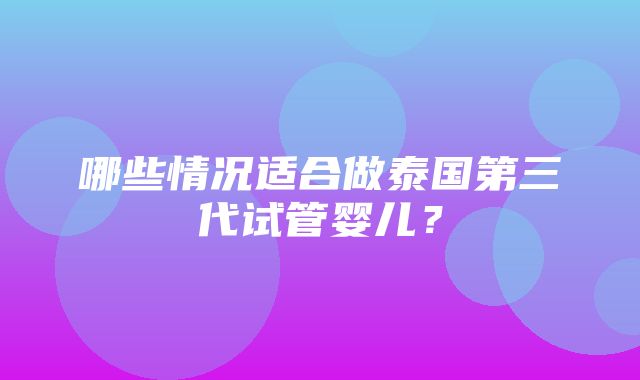 哪些情况适合做泰国第三代试管婴儿？