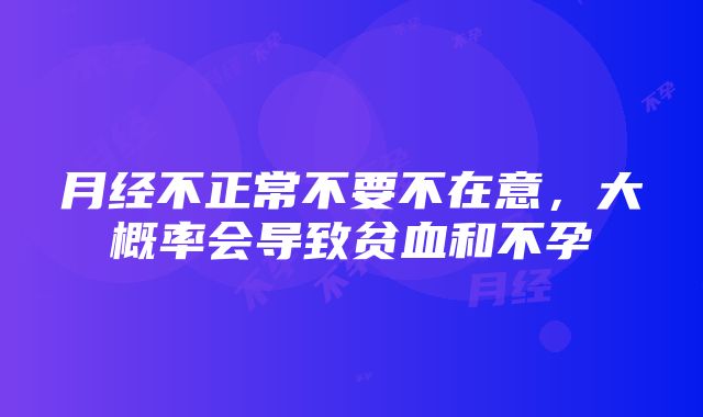 月经不正常不要不在意，大概率会导致贫血和不孕