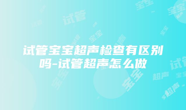 试管宝宝超声检查有区别吗-试管超声怎么做