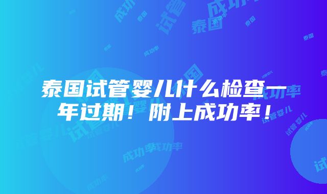 泰国试管婴儿什么检查一年过期！附上成功率！