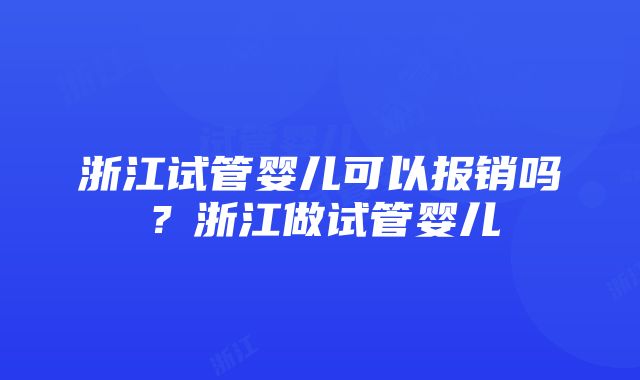 浙江试管婴儿可以报销吗？浙江做试管婴儿