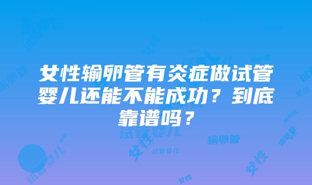 女性输卵管有炎症做试管婴儿还能不能成功？到底靠谱吗？