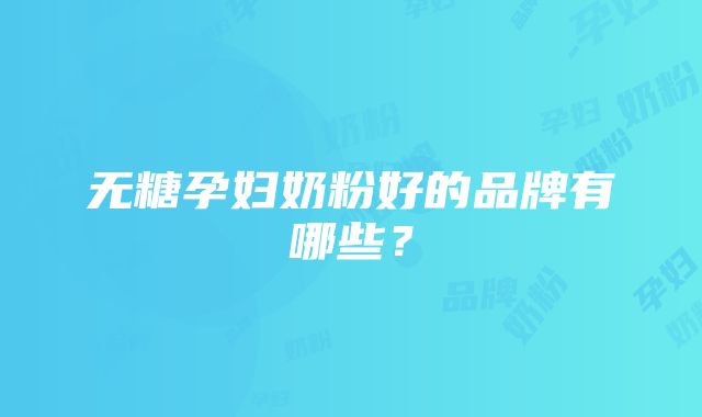 无糖孕妇奶粉好的品牌有哪些？