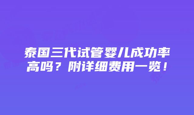 泰国三代试管婴儿成功率高吗？附详细费用一览！