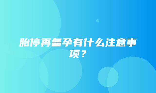 胎停再备孕有什么注意事项？