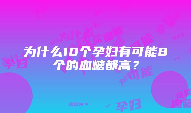 为什么10个孕妇有可能8个的血糖都高？