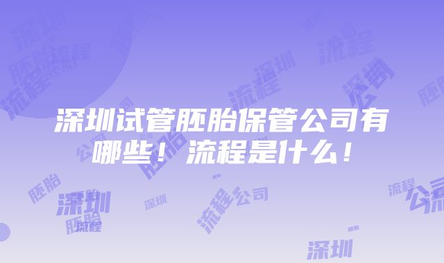 深圳试管胚胎保管公司有哪些！流程是什么！