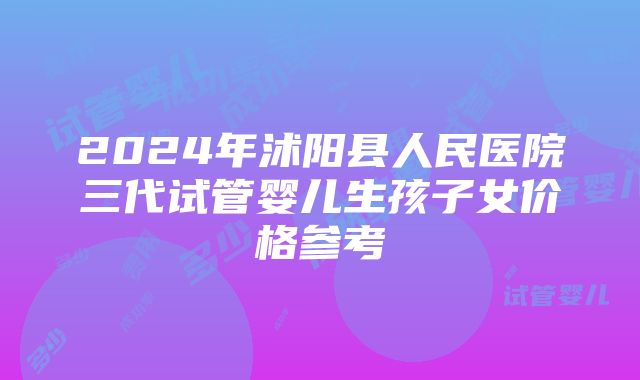 2024年沭阳县人民医院三代试管婴儿生孩子女价格参考