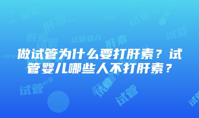 做试管为什么要打肝素？试管婴儿哪些人不打肝素？