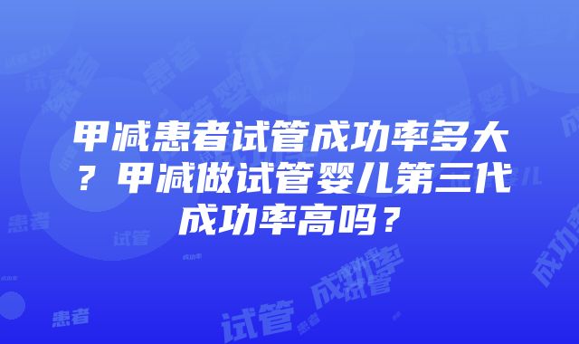 甲减患者试管成功率多大？甲减做试管婴儿第三代成功率高吗？