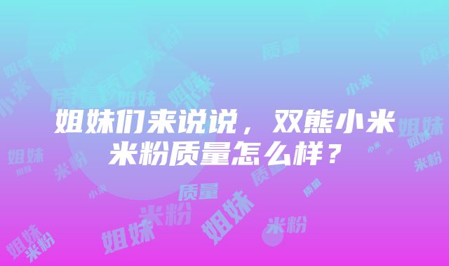 姐妹们来说说，双熊小米米粉质量怎么样？