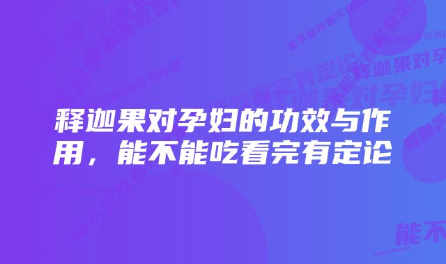 释迦果对孕妇的功效与作用，能不能吃看完有定论