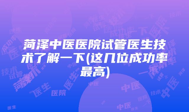 菏泽中医医院试管医生技术了解一下(这几位成功率最高)