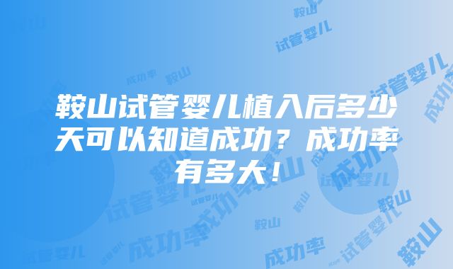 鞍山试管婴儿植入后多少天可以知道成功？成功率有多大！