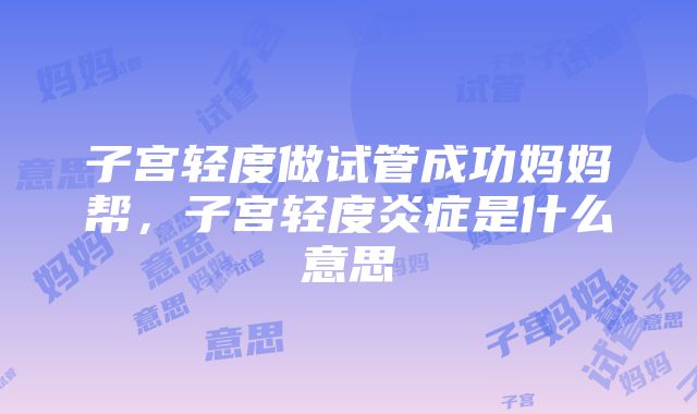 子宫轻度做试管成功妈妈帮，子宫轻度炎症是什么意思