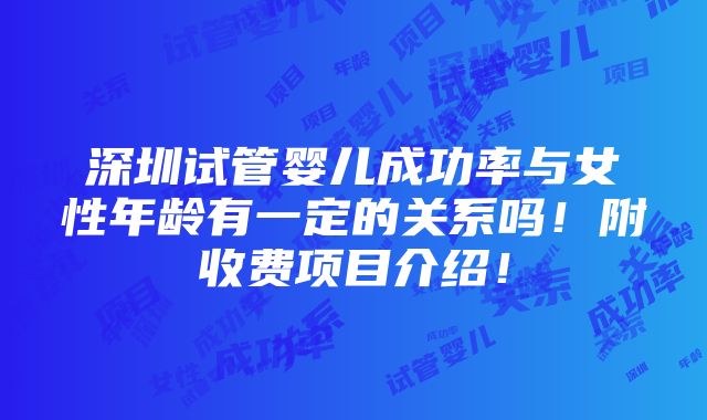 深圳试管婴儿成功率与女性年龄有一定的关系吗！附收费项目介绍！